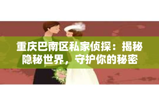 重庆巴南区私家侦探：揭秘隐秘世界，守护你的秘密