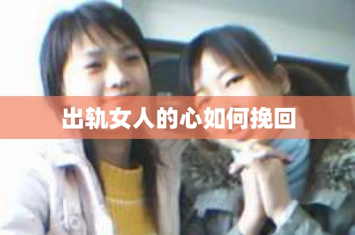 出轨女人的心如何挽回