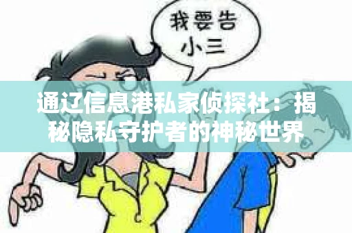 通辽信息港私家侦探社：揭秘隐私守护者的神秘世界