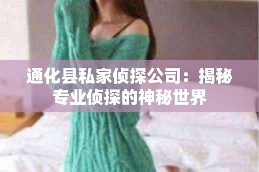 通化县私家侦探公司：揭秘专业侦探的神秘世界
