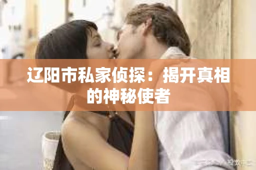 辽阳市私家侦探：揭开真相的神秘使者
