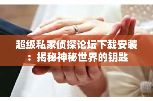 超级私家侦探论坛下载安装：揭秘神秘世界的钥匙