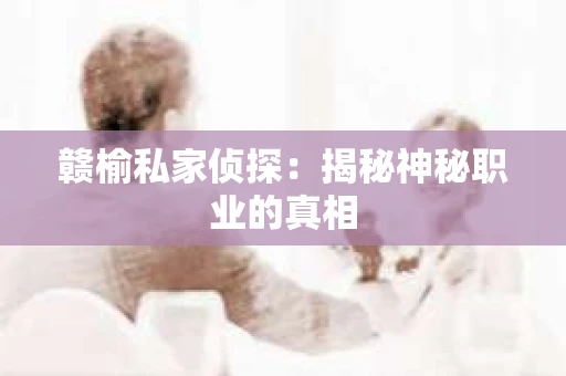 赣榆私家侦探：揭秘神秘职业的真相