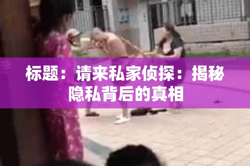 标题：请来私家侦探：揭秘隐私背后的真相