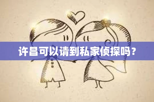 许昌可以请到私家侦探吗？