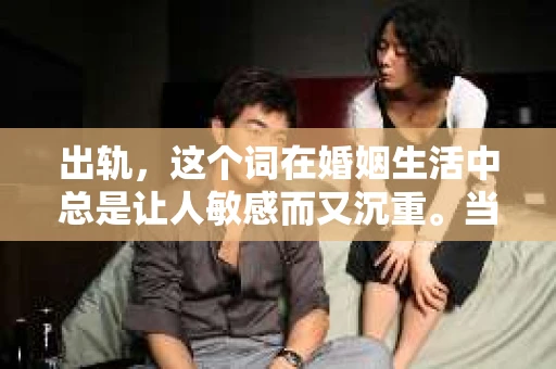 出轨，这个词在婚姻生活中总是让人敏感而又沉重。当它发生时，如何谈判挽回，如何重新建立信任，成为了许多夫妻面临的问题。今天，我们就来聊聊这个话题，希望能给那些正在经历婚姻困境的朋友们一些帮助。