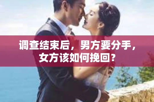 调查结束后，男方要分手，女方该如何挽回？