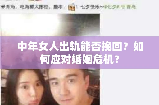 中年女人出轨能否挽回？如何应对婚姻危机？