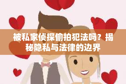 被私家侦探偷拍犯法吗？揭秘隐私与法律的边界