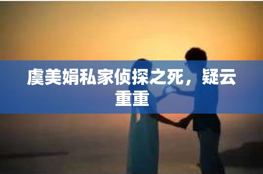 虞美娟私家侦探之死，疑云重重