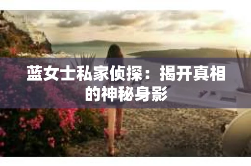 蓝女士私家侦探：揭开真相的神秘身影