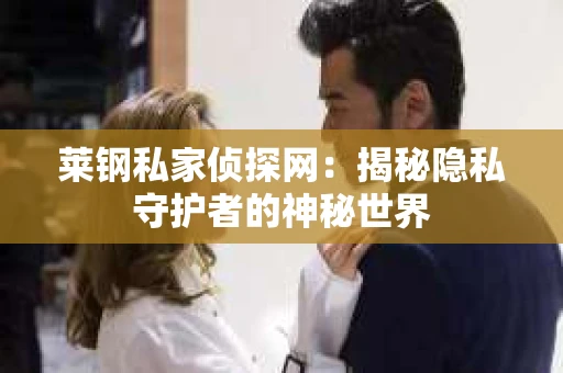 莱钢私家侦探网：揭秘隐私守护者的神秘世界