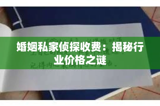 婚姻私家侦探收费：揭秘行业价格之谜