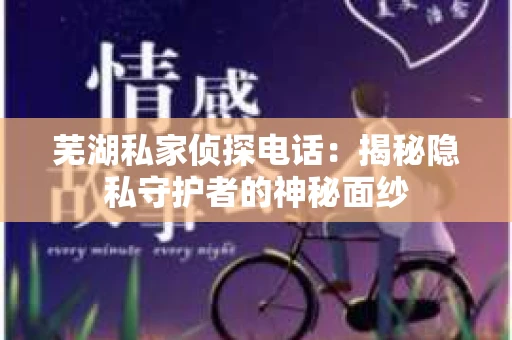 芜湖私家侦探电话：揭秘隐私守护者的神秘面纱