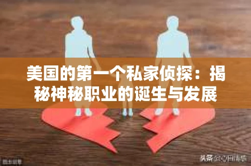 美国的第一个私家侦探：揭秘神秘职业的诞生与发展
