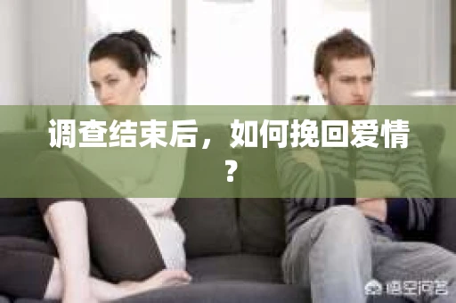 调查结束后,如何挽回爱情? 调查结束后,如何挽回爱情?