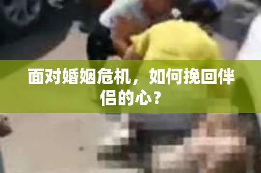 面对婚姻危机，如何挽回伴侣的心？