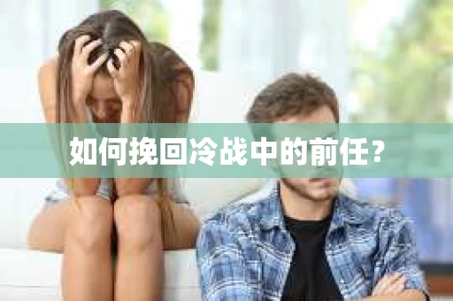 如何挽回冷战中的前任？