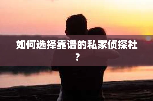 如何选择靠谱的私家侦探社？