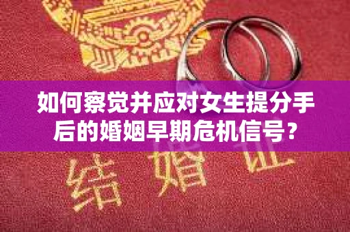如何察觉并应对女生提分手后的婚姻早期危机信号？