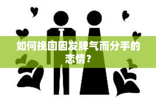 如何挽回因发脾气而分手的恋情? 如何挽回因发脾气而分手的恋情?