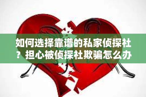 如何选择靠谱的私家侦探社？担心被侦探社欺骗怎么办？