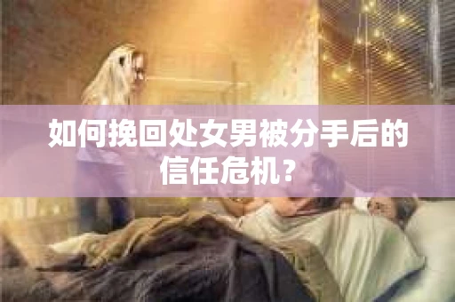 如何挽回处女男被分手后的信任危机？