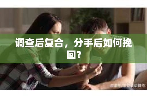 调查后复合,分手后如何挽回? 调查后复合,分手后如何挽回?