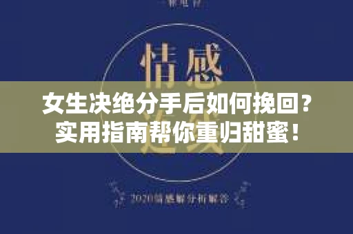 女生决绝分手后如何挽回?实用指南帮你重归甜蜜! 女生决绝分手后如何挽回?实用指南帮你重归甜蜜!