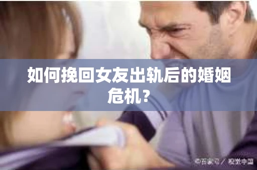 如何挽回女友出轨后的婚姻危机? 如何挽回女友出轨后的婚姻危机?