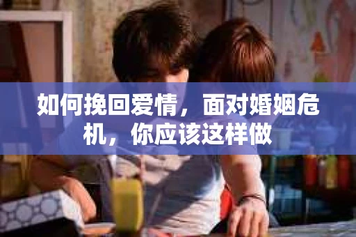 如何挽回爱情，面对婚姻危机，你应该这样做