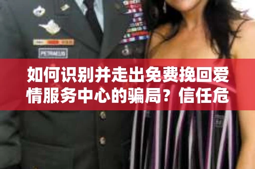 如何识别并走出免费挽回爱情服务中心的骗局？信任危机解决方案