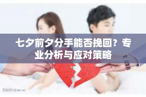 七夕前夕分手能否挽回？专业分析与应对策略