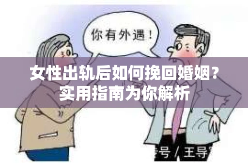 女性出轨后如何挽回婚姻？实用指南为你解析