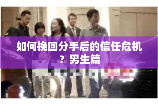 如何挽回分手后的信任危机？男生篇