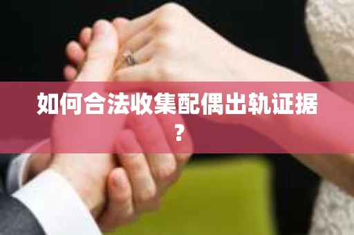如何合法收集配偶出轨证据？