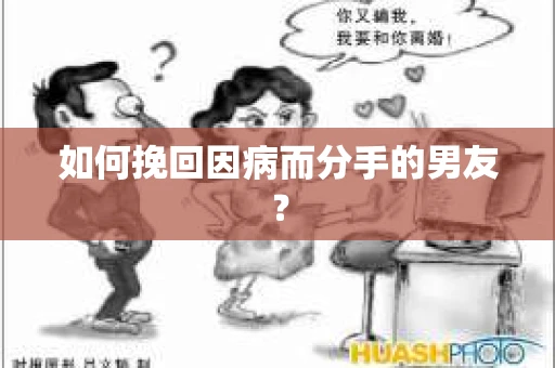 如何挽回因病而分手的男友？