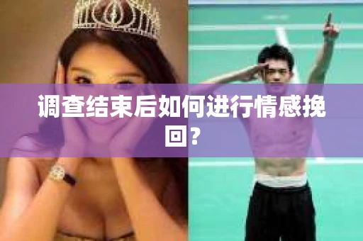 调查结束后如何进行情感挽回？