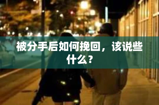 被分手后如何挽回,该说些什么? 被分手后如何挽回,该说些什么?