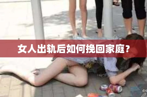 女人出轨后如何挽回家庭？