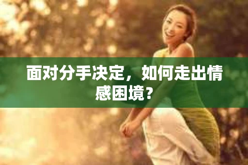 面对分手决定，如何走出情感困境？