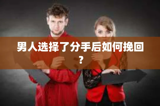 男人选择了分手后如何挽回？