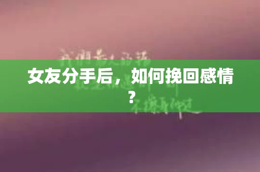 女友分手后，如何挽回感情？