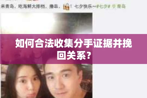 如何合法收集分手证据并挽回关系？