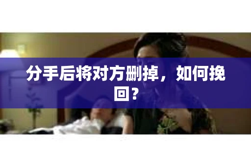 分手后将对方删掉，如何挽回？