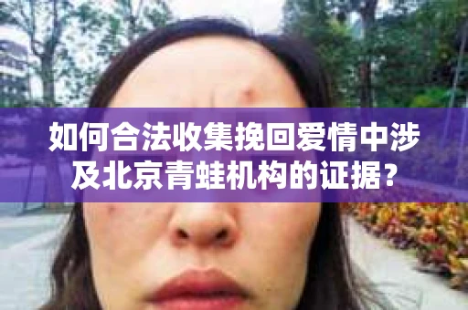 如何合法收集挽回爱情中涉及北京青蛙机构的证据？