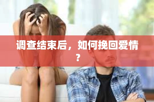 调查结束后,如何挽回爱情? 调查结束后,如何挽回爱情?