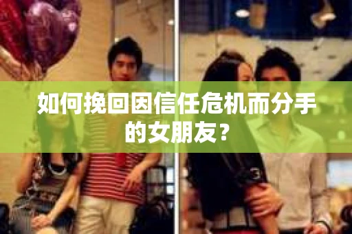 如何挽回因信任危机而分手的女朋友? 如何挽回因信任危机而分手的女朋友?