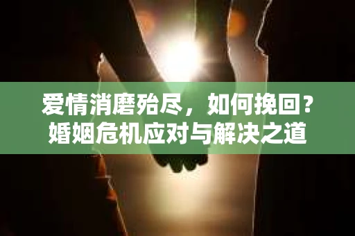 爱情消磨殆尽，如何挽回？婚姻危机应对与解决之道