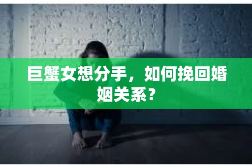 巨蟹女想分手，如何挽回婚姻关系？